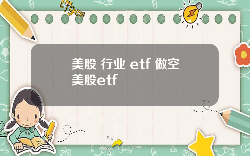 美股 行业 etf 做空美股etf